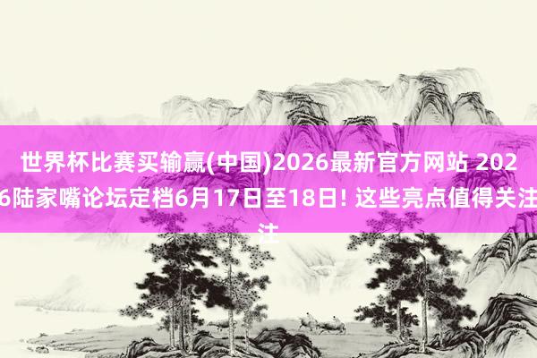 世界杯比赛买输赢(中国)2026最新官方网站 2026陆家嘴论坛定档6月17日至18日! 这些亮点值得关注