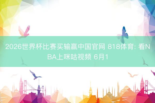 2026世界杯比赛买输赢中国官网 818体育: 看NBA上咪咕视频 6月1