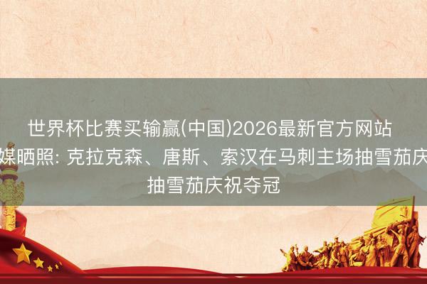 世界杯比赛买输赢(中国)2026最新官方网站 好意思媒晒照: 克拉克森、唐斯、索汉在马刺主场抽雪茄庆祝夺冠