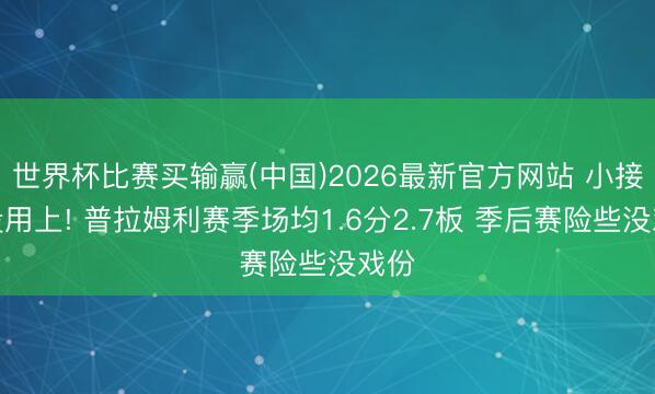 世界杯比赛买输赢(中国)2026最新官方网站 小接应没用上! 普拉姆利赛季场均1.6分2.7板 季后赛险些没戏份