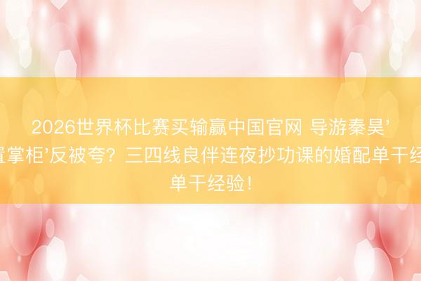 2026世界杯比赛买输赢中国官网 导游秦昊'放置掌柜'反被夸？三四线良伴连夜抄功课的婚配单干经验！
