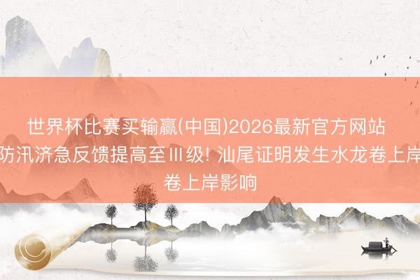 世界杯比赛买输赢(中国)2026最新官方网站 广东防汛济急反馈提高至Ⅲ级! 汕尾证明发生水龙卷上岸影响