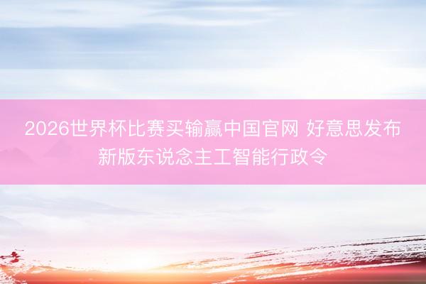 2026世界杯比赛买输赢中国官网 好意思发布新版东说念主工智能行政令