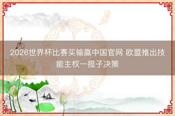 2026世界杯比赛买输赢中国官网 欧盟推出技能主权一揽子决策