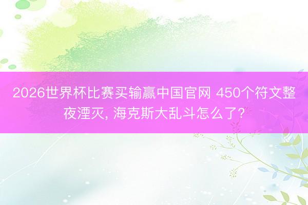 2026世界杯比赛买输赢中国官网 450个符文整夜湮灭, 海克斯大乱斗怎么了?