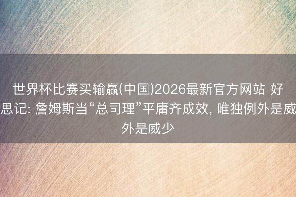 世界杯比赛买输赢(中国)2026最新官方网站 好意思记: 詹姆斯当“总司理”平庸齐成效, 唯独例外是威少