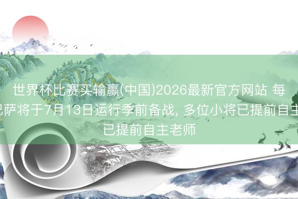 世界杯比赛买输赢(中国)2026最新官方网站 每体: 巴萨将于7月13日运行季前备战, 多位小将已提前自主老师